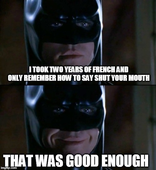Batman Smiles Meme | I TOOK TWO YEARS OF FRENCH AND ONLY REMEMBER HOW TO SAY SHUT YOUR MOUTH THAT WAS GOOD ENOUGH | image tagged in memes,batman smiles | made w/ Imgflip meme maker