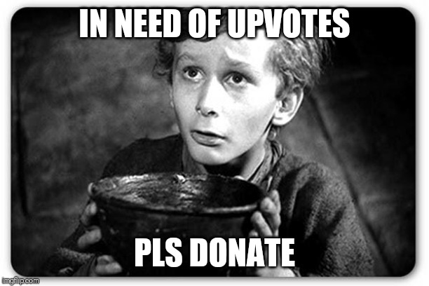 Beggar | IN NEED OF UPVOTES; PLS DONATE | image tagged in beggar | made w/ Imgflip meme maker