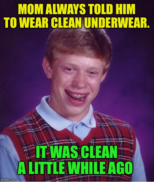 Bad Luck Brian Meme | MOM ALWAYS TOLD HIM TO WEAR CLEAN UNDERWEAR. IT WAS CLEAN A LITTLE WHILE AGO | image tagged in memes,bad luck brian | made w/ Imgflip meme maker
