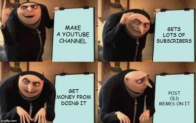 Gru's Plan Meme | MAKE A YOUTUBE CHANNEL; GETS LOTS OF SUBSCRIBERS; GET MONEY FROM DOING IT; POST OLD MEMES ON IT | image tagged in gru's plan | made w/ Imgflip meme maker