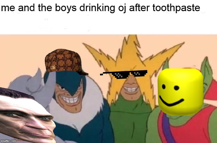 Me And The Boys | me and the boys drinking oj after toothpaste | image tagged in memes,me and the boys | made w/ Imgflip meme maker
