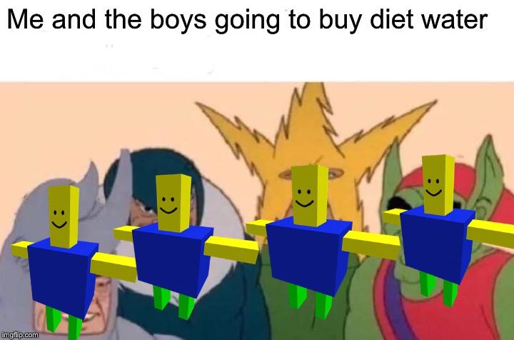 Me And The Boys Meme | Me and the boys going to buy diet water | image tagged in memes,me and the boys | made w/ Imgflip meme maker