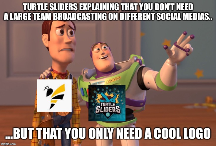 X, X Everywhere Meme | TURTLE SLIDERS EXPLAINING THAT YOU DON’T NEED A LARGE TEAM BROADCASTING ON DIFFERENT SOCIAL MEDIAS.. ...BUT THAT YOU ONLY NEED A COOL LOGO | image tagged in memes,x x everywhere | made w/ Imgflip meme maker