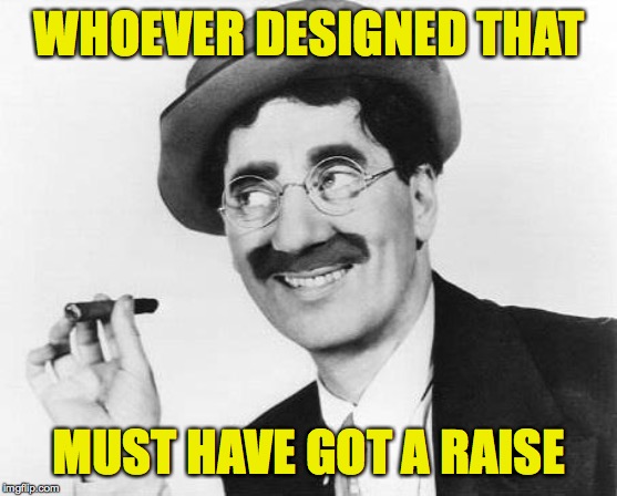 Groucho Marx | WHOEVER DESIGNED THAT MUST HAVE GOT A RAISE | image tagged in groucho marx | made w/ Imgflip meme maker