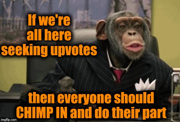 Upvoting your memes and comments is my PRIMATE objective! lol | If we're all here seeking upvotes; then everyone should CHIMP IN and do their part | image tagged in monkey bush,upvotes,begging | made w/ Imgflip meme maker