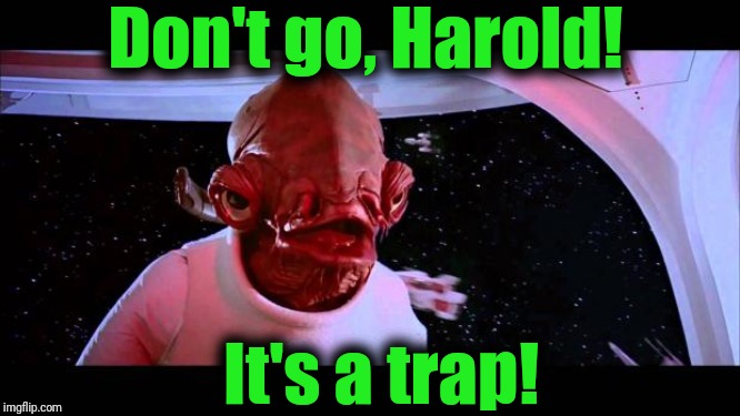 It's a trap  | Don't go, Harold! It's a trap! | image tagged in it's a trap | made w/ Imgflip meme maker