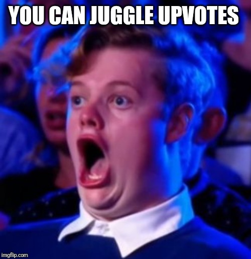 OMG | YOU CAN JUGGLE UPVOTES | image tagged in omg | made w/ Imgflip meme maker