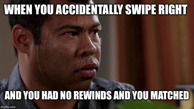 sweating bullets | WHEN YOU ACCIDENTALLY SWIPE RIGHT; AND YOU HAD NO REWINDS AND YOU MATCHED | image tagged in sweating bullets | made w/ Imgflip meme maker