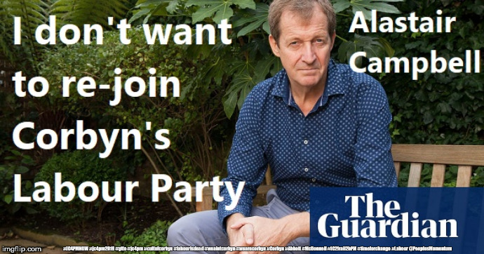 Corbyn v Alastair Campbell | #JC4PMNOW #jc4pm2019 #gtto #jc4pm #cultofcorbyn #labourisdead #weaintcorbyn #wearecorbyn #Corbyn #Abbott #McDonnell #JC2frail2bPM #timeforchange #Labour @PeoplesMomentum | image tagged in cultofcorbyn,labourisdead,jc4pmnow gtto jc4pm2019,communist socialist,anti-semite and a racist,wearecorbyn weaintcorbyn | made w/ Imgflip meme maker