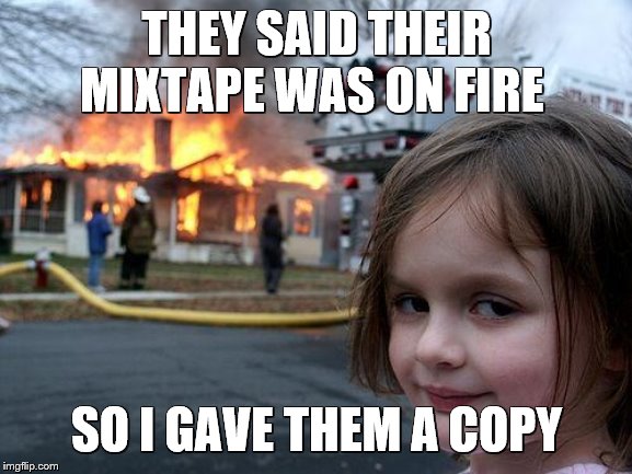 Disaster Girl | THEY SAID THEIR MIXTAPE WAS ON FIRE; SO I GAVE THEM A COPY | image tagged in memes,disaster girl | made w/ Imgflip meme maker