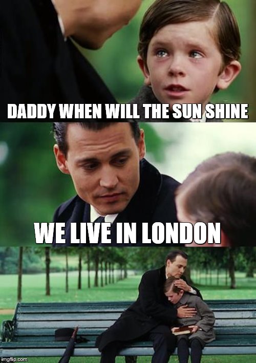 Finding Neverland Meme | DADDY WHEN WILL THE SUN SHINE; WE LIVE IN LONDON | image tagged in memes,finding neverland | made w/ Imgflip meme maker