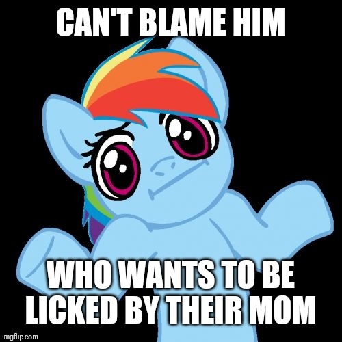 Pony Shrugs Meme | CAN'T BLAME HIM WHO WANTS TO BE LICKED BY THEIR MOM | image tagged in memes,pony shrugs | made w/ Imgflip meme maker