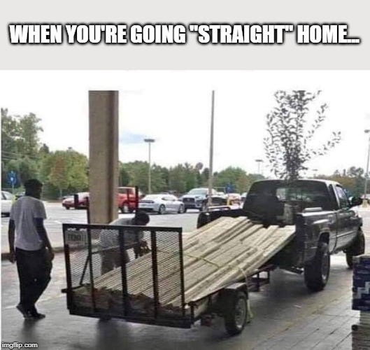 WHEN YOU'RE GOING "STRAIGHT" HOME... | image tagged in funny,funny memes | made w/ Imgflip meme maker