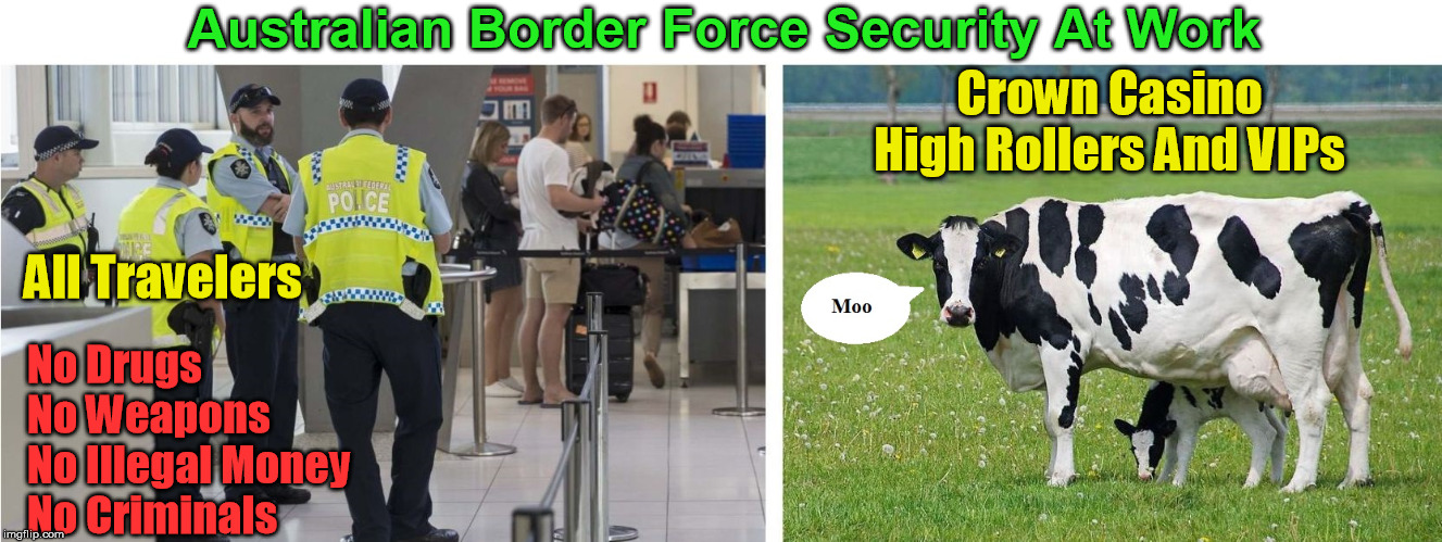 Australian Border Force Security | Australian Border Force Security At Work; Crown Casino High Rollers And VIPs; All Travelers; No Drugs
No Weapons  
No Illegal Money
No Criminals | image tagged in afp,crown casino | made w/ Imgflip meme maker