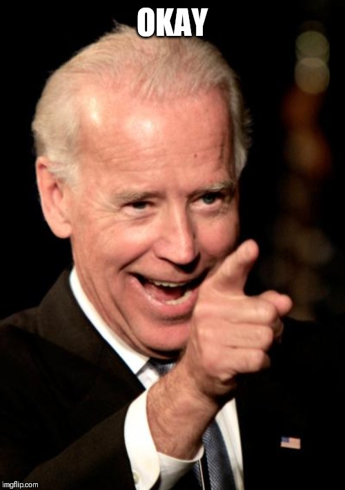 Smilin Biden Meme | OKAY | image tagged in memes,smilin biden | made w/ Imgflip meme maker