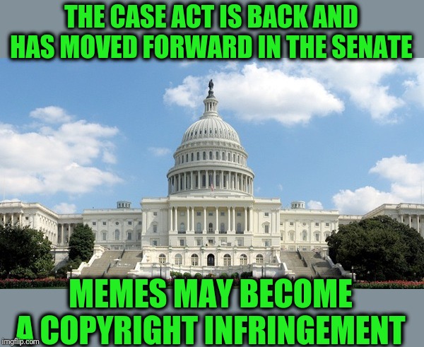 The End of All Our Revels? | THE CASE ACT IS BACK AND HAS MOVED FORWARD IN THE SENATE; MEMES MAY BECOME A COPYRIGHT INFRINGEMENT | image tagged in ugh congress | made w/ Imgflip meme maker