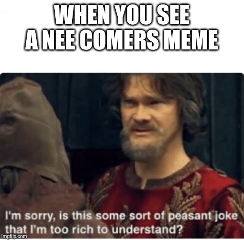 peasant joke | WHEN YOU SEE A NEE COMERS MEME | image tagged in peasant joke | made w/ Imgflip meme maker