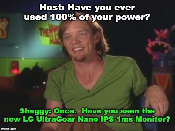 Shaggy Interview | Host: Have you ever used 100% of your power? Shaggy: Once.  Have you seen the new LG UltraGear Nano IPS 1ms Monitor? | image tagged in shaggy interview | made w/ Imgflip meme maker