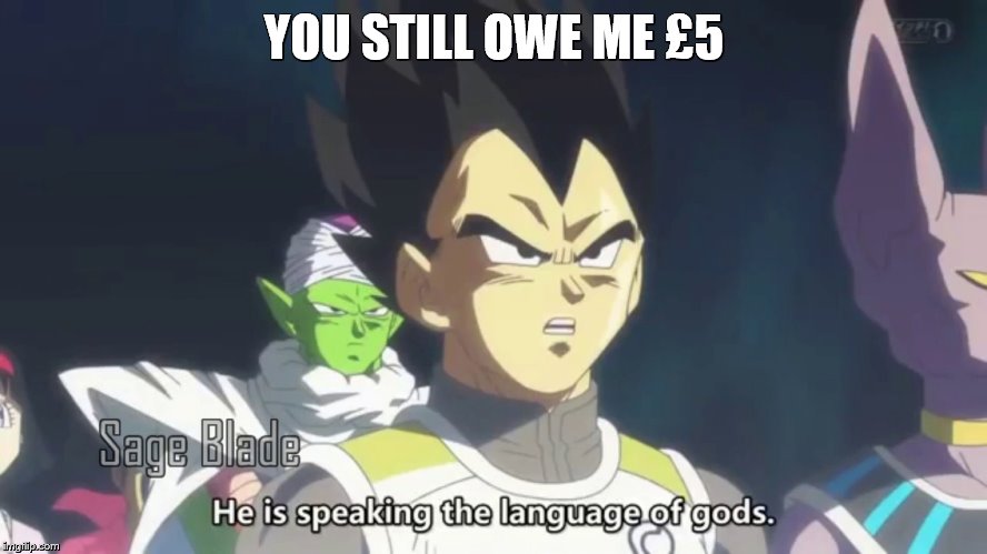 he is speaking the language of the gods | YOU STILL OWE ME £5 | image tagged in he is speaking the language of the gods | made w/ Imgflip meme maker