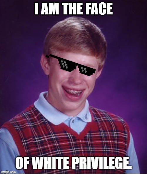 Bad Luck Brian | I AM THE FACE; OF WHITE PRIVILEGE. | image tagged in memes,bad luck brian | made w/ Imgflip meme maker