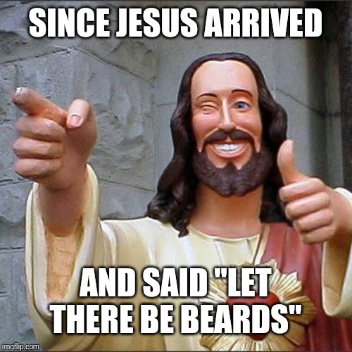 Buddy Christ Meme | SINCE JESUS ARRIVED AND SAID "LET THERE BE BEARDS" | image tagged in memes,buddy christ | made w/ Imgflip meme maker