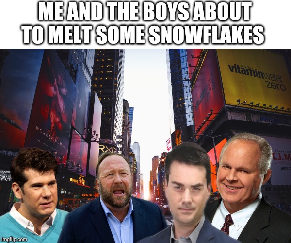 Me and the political boys | ME AND THE BOYS ABOUT TO MELT SOME SNOWFLAKES | image tagged in me and the political boys | made w/ Imgflip meme maker