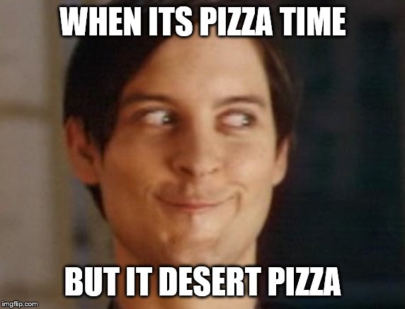 Spiderman Peter Parker | WHEN ITS PIZZA TIME; BUT IT DESERT PIZZA | image tagged in memes,spiderman peter parker | made w/ Imgflip meme maker