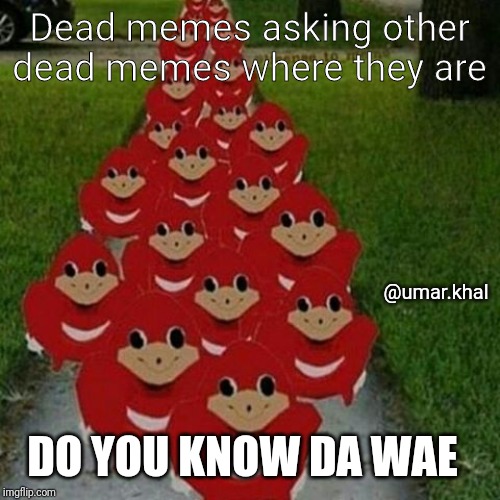 Ugandan knuckles army | Dead memes asking other dead memes where they are; @umar.khal; DO YOU KNOW DA WAE | image tagged in ugandan knuckles army | made w/ Imgflip meme maker