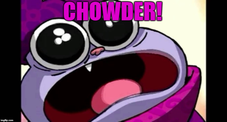 chowder | CHOWDER! | image tagged in chowder | made w/ Imgflip meme maker