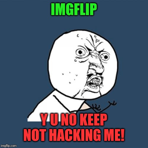 I Swear, I get Locked Out of My Account one more time... | IMGFLIP; Y U NO KEEP NOT HACKING ME! | image tagged in memes,y u no,imgflip users | made w/ Imgflip meme maker