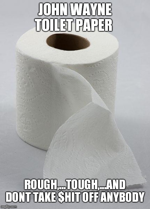 toilet paper | JOHN WAYNE TOILET PAPER; ROUGH,...TOUGH,...AND DONT TAKE $HIT OFF ANYBODY | image tagged in toilet paper | made w/ Imgflip meme maker