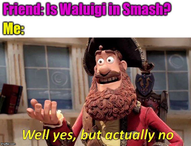 You can Spawn him, but not Play him | Friend: Is Waluigi in Smash? Me: | image tagged in memes,well yes but actually no | made w/ Imgflip meme maker