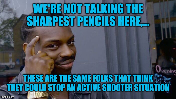 Roll Safe Think About It Meme | WE'RE NOT TALKING THE SHARPEST PENCILS HERE,... THESE ARE THE SAME FOLKS THAT THINK THEY COULD STOP AN ACTIVE SHOOTER SITUATION | image tagged in memes,roll safe think about it | made w/ Imgflip meme maker