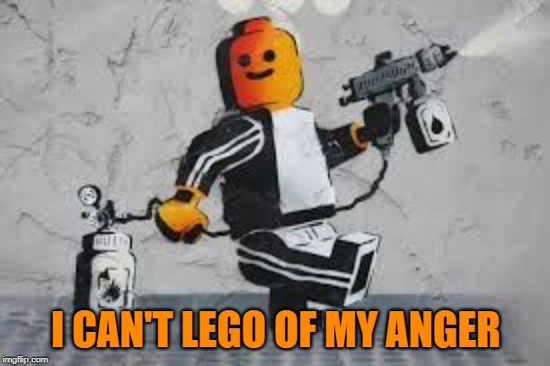 Spray Painter | I CAN'T LEGO OF MY ANGER | image tagged in spray painter | made w/ Imgflip meme maker