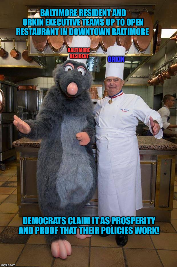Ratatouille | BALTIMORE RESIDENT AND ORKIN EXECUTIVE TEAMS UP TO OPEN RESTAURANT IN DOWNTOWN BALTIMORE; BALTIMORE  RESIDENT; ORKIN; DEMOCRATS CLAIM IT AS PROSPERITY AND PROOF THAT THEIR POLICIES WORK! | image tagged in ratatouille | made w/ Imgflip meme maker