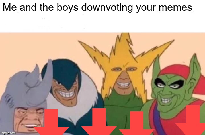 Me And The Boys Meme | Me and the boys downvoting your memes | image tagged in memes,me and the boys | made w/ Imgflip meme maker
