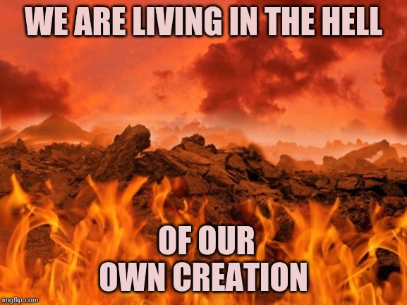 Climate Change - Inequality - Corruption |  WE ARE LIVING IN THE HELL; OF OUR OWN CREATION | image tagged in climate,income inequality,government corruption | made w/ Imgflip meme maker