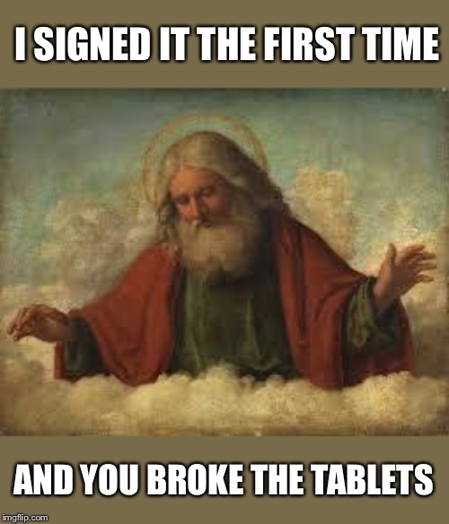 god | I SIGNED IT THE FIRST TIME AND YOU BROKE THE TABLETS | image tagged in god | made w/ Imgflip meme maker