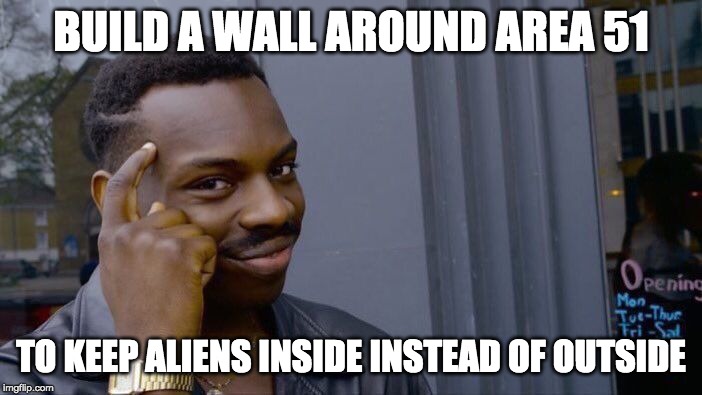 Roll Safe Think About It |  BUILD A WALL AROUND AREA 51; TO KEEP ALIENS INSIDE INSTEAD OF OUTSIDE | image tagged in memes,roll safe think about it | made w/ Imgflip meme maker