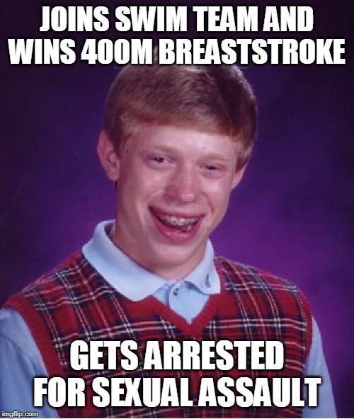 Bad Luck Brian Meme | JOINS SWIM TEAM AND WINS 400M BREASTSTROKE; GETS ARRESTED FOR SEXUAL ASSAULT | image tagged in memes,bad luck brian | made w/ Imgflip meme maker