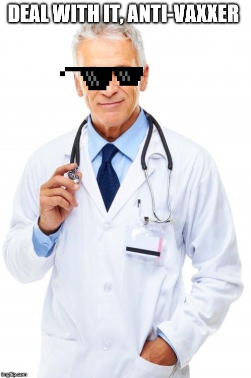 Doctor | DEAL WITH IT, ANTI-VAXXER | image tagged in doctor | made w/ Imgflip meme maker