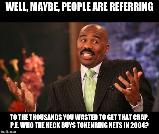 Steve Harvey Meme | WELL, MAYBE, PEOPLE ARE REFERRING TO THE THOUSANDS YOU WASTED TO GET THAT CRAP.
P.E. WHO THE HECK BUYS TOKENRING NETS IN 2004? | image tagged in memes,steve harvey | made w/ Imgflip meme maker