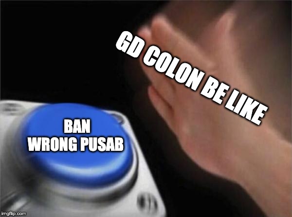 Blank Nut Button | GD COLON BE LIKE; BAN WRONG PUSAB | image tagged in memes,blank nut button | made w/ Imgflip meme maker