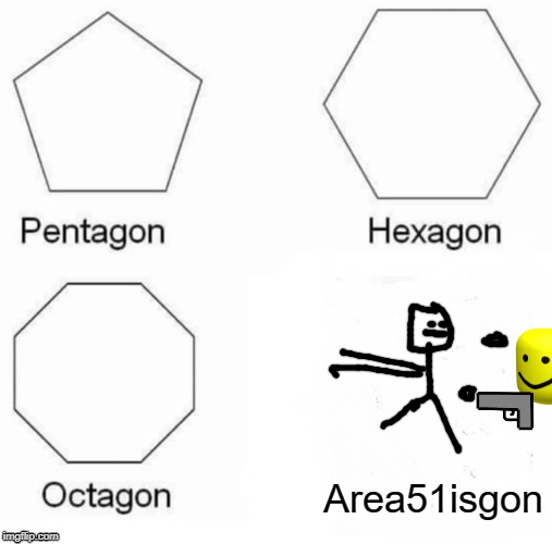 Pentagon Hexagon Octagon Meme | Area51isgon | image tagged in memes,pentagon hexagon octagon | made w/ Imgflip meme maker