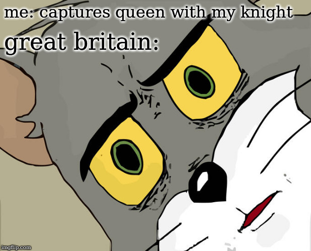 Unsettled Tom Meme | me: captures queen with my knight; great britain: | image tagged in memes,unsettled tom | made w/ Imgflip meme maker