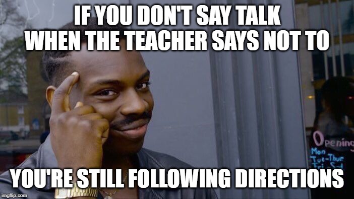 Roll Safe Think About It Meme | IF YOU DON'T SAY TALK WHEN THE TEACHER SAYS NOT TO; YOU'RE STILL FOLLOWING DIRECTIONS | image tagged in memes,roll safe think about it | made w/ Imgflip meme maker