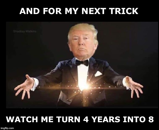 The Democrats’ behavior will insure this | AND FOR MY NEXT TRICK; WATCH ME TURN 4 YEARS INTO 8 | image tagged in trump magician,election 2020 | made w/ Imgflip meme maker
