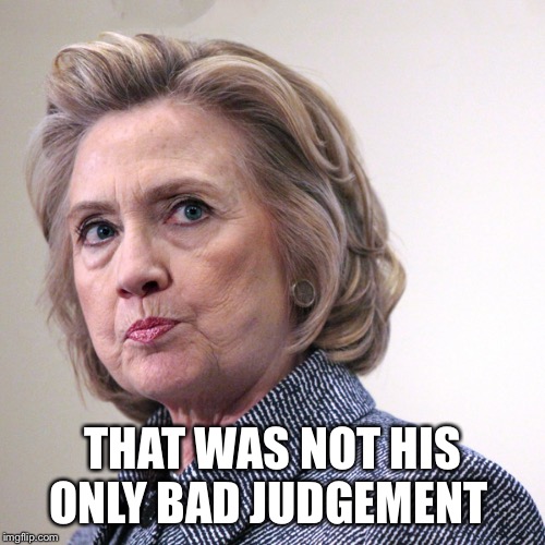 hillary clinton pissed | THAT WAS NOT HIS ONLY BAD JUDGEMENT | image tagged in hillary clinton pissed | made w/ Imgflip meme maker