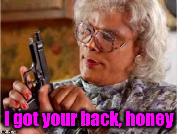 Madea | I got your back, honey | image tagged in madea | made w/ Imgflip meme maker