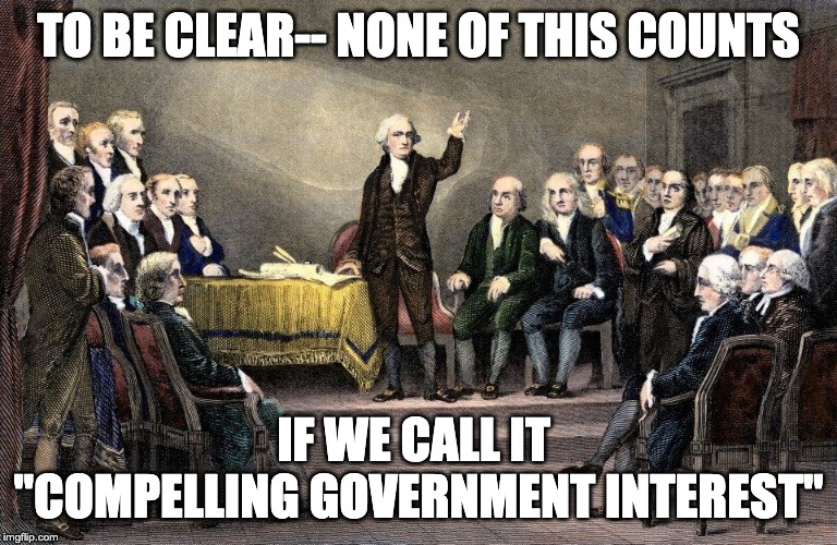 To be clear | TO BE CLEAR-- NONE OF THIS COUNTS; IF WE CALL IT 
"COMPELLING GOVERNMENT INTEREST" | image tagged in to be clear | made w/ Imgflip meme maker